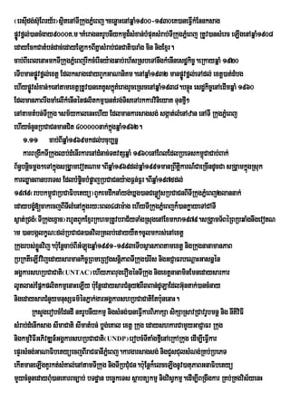 ¬ersIdg;s‘uEBry½r¦sÓitenATIRkugPÜeM Bj.cenøaHenAqÜaM1900-1930eK)aneFVIkMEnnksag
      u
pøÚvfñl;)ancMgay9000K>m.KMeragnKrUbnIykmµd¾sMxan;bMputsMrab;TIRkugPñMeBj RtUv)ansMerc eLIgenAqñaM1908
edayEckCatMbn;dac;edayELk²BIKñasMrab;CnCati)araMg cin nigExµr.
cab;BIeBlenaHmkTIRkugPñeM BjrIkcMerIny:agqab;rh½sRsbeTAnwgkMenInesdækic©.eRkayqñaM 1920
eTIbmanpøvfñl;extþ EdlksagedayBYkGaNaniKm.enAqñaM1932 manpøÚvfñl;eTAdl; extþ)at;dMbg
             Ú
ehIypøÚvsMxan;²enAtamextþRtUv)aneKKUskñKMeragrYceRscenAqñaM1938.bnÞúH esdækic©enAedImqñaM 1960
                                            ú
EdlmanPaBrwgmaMelIkMenInénplitkmµ)antMrg;TiseTArkkarvinieyaK Tunfµ²      I
enAtamtMbn;TRI kug.sm½ykalenHehIy Edlmankarsagsg; sgáat;lMenAzan enATI RkugPñeM Bj
ehIycMnYnRbCaCnmanCit 400000nak;kgqñaM1962.
                                         ñú
     1>11 cab;BIqñaM1969mkdl;bcub,nñ
     karBRgIkTIRkugQb;dMenIrkarenAdMnac;TtvtSqñaM 1960enAEBlEdlRbeTskm<CaCab;Bak;
                                                                              ú
B½n§bnþcmþg²eTAkñgsRgÁa§ mevotNam.BIqñaM1969dl;qñaM1991manRBwtþkarN_CaeRcIndUcCa sRgÁamkñgRsuk
        i           ú                                                i                            ú
karQøanBanbreTs EdlbMpøcbMpøajRbCaCny:agF¶n;F¶r.BIqñaM1975dl;
                             i
1979¬rbbkm<CaRbCaFibetyü¦BYkemdwknaMyg;Xñg)anCenøósRbCaCnBITIRkugPñeM Bj2lannak;
                  ú
edaybgç[cakecjBITlMenAkñúgry³eBl48em:ag ehIyTIRkugPñMeBjk¾)ankøayeTACATI
           M            I
s¶at;RCgM¬TIRkugexµac¦rhUtBYkExµrRkhmRtUvbraC½yTaMgRsugenAExmkra1979.sRgÁamT½BéRBRbqaMgnwgevotN
am )anbgálkçN³dl;RbCaCn)anvilRtlb;edayyWt²cUlmkrs;enAextþ
Rkugrbs;xnvij.b:Eu nþcab;BIGMLúgqñaM1991-1993eTIbsßanPaBtamextþ nigRkugnanamanPaB
               øÜ
RbRktIeLIvvijedaysarmankic©RBmeRBogsnþPaBTIRkug)a:rIs nigGCJaFrbeNþaHGasnñén
                                              i
GgÁkarshRbCaCati¬UNTAC¦ehIyPaBrugerOgénTIRkug nigextþnanaminEmnedaysarkar
lUtlas;EpÜkplitkmµenaHeLIy b:uEnûedaysarCMnYy2rW3Ban;dULaEdlG‘ntak;)ancMnay
                                                                       u
nigedaysarCMnYymnusSFm’ÙnPÜak;garGgÀkarshRbCaCatiEtb:unenaH.
          RksYgerobcMEdndI nKrUbnIykmµ nigsMng;)aneFIVkarBiPakSa sikSaRsavRCavrUbmnþ nig nItiviFI
sMrab;dMenIksag sImaCati sImatMbn; bøg;eKal extþ Rkug edayshkarCamYyGaCJaFr Rkug
nigkmµviFIGPivDÆn_GgÁkarshRbCaCati¬UNDP¦erobcMTItaMgfµeI nAeRkARkug edIm,IeFIkarV
epÞrsMng;GaNaFibetyüecjBIraCFanIPMñeBj.kargarsagsg; nigCYsCulsMNg;RKb;RbePT
ekItmaneLIgKYrkt;sMKal;enAtamTIRkug nigTIRbCMuCn.b:uEnþk¾elceLIgnUv)atuPaBGnaFibetyü
mYycMnYnedayBMu)aneKarBc,ab; bTdæan bec©keTs sßabtükmµ nigvisVkmµ.edIm,IBRgwgkar RKb;RKgvis½yenH
 