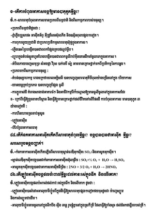 x-etIkarbMBulGakasbgá[man)atuPUtGVIxøH?
cM>k-sarFatubMBulGakasmanRbPBBIFmµCati nigBIskmµPaBrbs;mnusS.
÷RbPBBIFmµCatidUcCa ³
-PÜeM PøgRBYsepH GasItG½BÒ GIRu dUEsns‘ulPIt nig]sµ½nBulepSg²eTot.
        I             u
-karBukrlYyrukØCati CaRbPBRbtikmµsarFatus‘upYkÜgGakas.
                                                  ù
-ePøgeqHéRBbegáIt)anCaBBkEpSgRKbdNþb;TVb.
      I                                        I
-BüúhkñgtMbn;s¶ÜthYtEhgbegáIt)anCaBBkFUlIrab;mWnetandwknaMcUleTakñúgGakas.
          ú                                          u
-GMbilPayecjsmuRT sMGgpáa vIrus )ak;etrI s:, GacmaneRKaHfñak;mkBIRbtikmµénkarqøg.
÷RbPBmkBIskmµPaBmnusS ³
-tMbn;]sSahkmµ eragcRkfamBlGKisnI )anbeBa©jsarFatuKImIBuly:ageRcIneTAkñg briyakas
                                      Á                                       ú
-yanynþRKb;RbePT )anbeBa©jEpSg FUlI
-karP¢Ürras;dI KMeragsagag;GaKarFM² nigGaCIvkmµEr:k¾bNþal[manFUlIcUleTAkñgGakasEdr
                                                                           ú
x- eRkABIeFVI[xUcxatbrisßan nigeFVI[maneRKaHfñak;dl;CvitenAelIEpndI karbMBulGakas man)atuPt 3
                                                        I                                 U
y:ageTotKW ³
-karhinehacRsTab;GUsUn
-ePøógGasIt  u
-bMErbMrYlGakasFatu
45>etIkMnkGakasGasIutekItBIsarFatubMBulGVIxøH? bgá)an)anCaGasIut GVIxøH?
sresrrUbmnþbBa¢ak;.
cM>÷kMnkGakasGasItekIteLIgBIsarFatus<an;FrDIGuksIt¬SO ¦nigGasUtGuksIt.
                 u                               u          2       u
÷s<an;FrDIGuksItbgÔ)anCakMnkGakasGasIts‘ulpYric ³ SO +½ O + H O → H SO
               u                     u                  2       2     2           2   4

÷GasUtGuksItbgá)anCaGakasGasItnIRTic ³ 2NO + 3/2 O + H O → 2HNO
             u                  u                           2   2             3

46>etIePøógGasIutbgáplb:HBal;GVIxøHdl;Pav³rs;kñúgTwk nigelIeKak?
cM>ePøógGasItbgáplb:HBal;dl;Pav³rs;kñgTwk nigelIeKak dUcCa ³
            u                        ú
-ePøógGasIt)anrMedaHGaluymIj:ÚmBIkñúgdIeFVI[sarFatuepSg²eTotfycuHdUcCa m:aejsüÚm
          u
nigkal;süÚmCaedIm.
-GaluymIj:ÚmGaccUleTAkñgTwkbwg sÞwg Tenø rYcpþMúKñaenAkñgRskIRtI EdleFVI[raMgsÞH dl;dMnkdegðmrbs;RtI.
                        ú                               ú                                   I
 