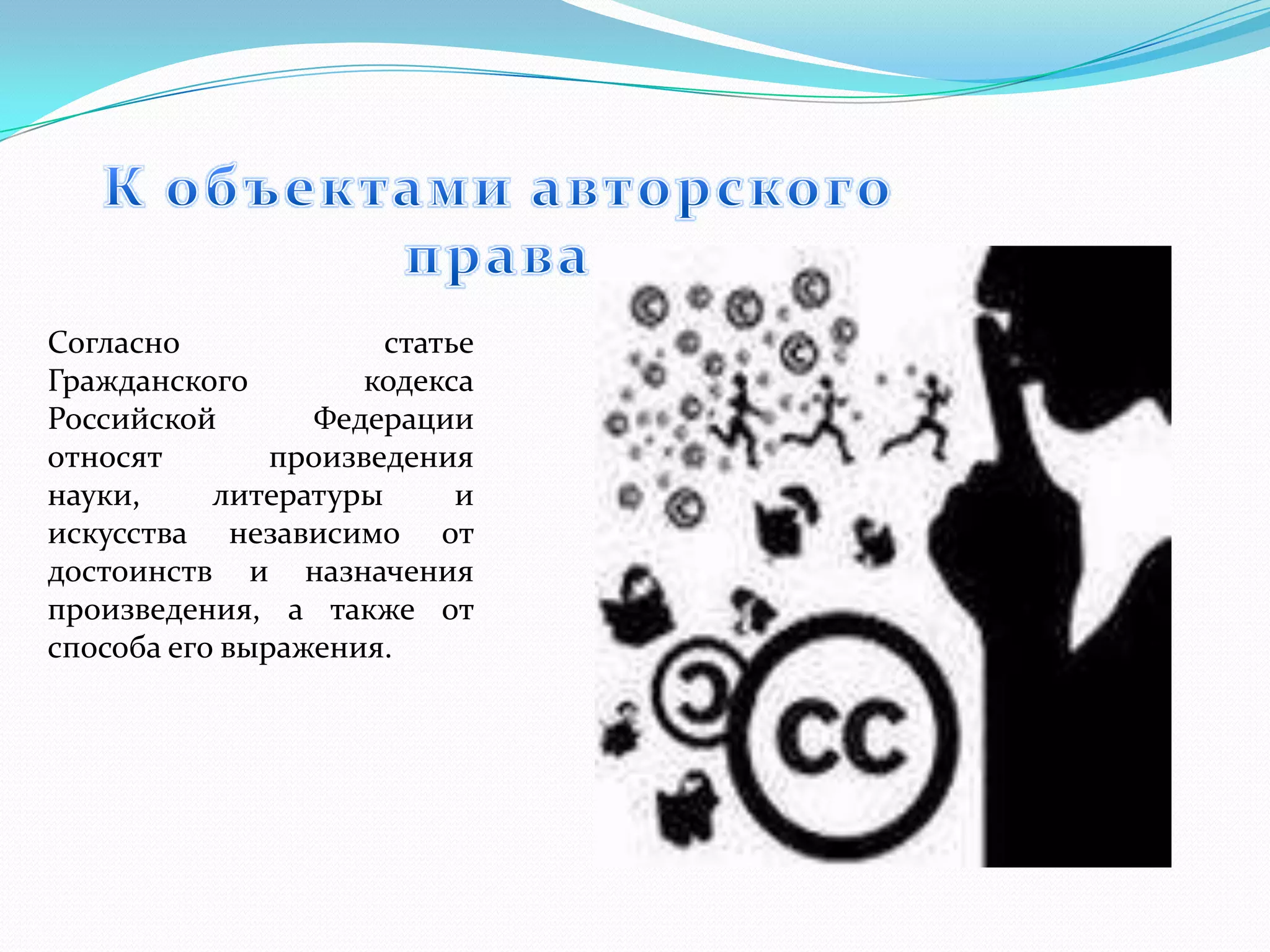 Согласно              статье
Гражданского         кодекса
Российской        Федерации
относят        произведения
науки,     литературы      и
искусства независимо от
достоинств и назначения
произведения, а также от
способа его выражения.
 