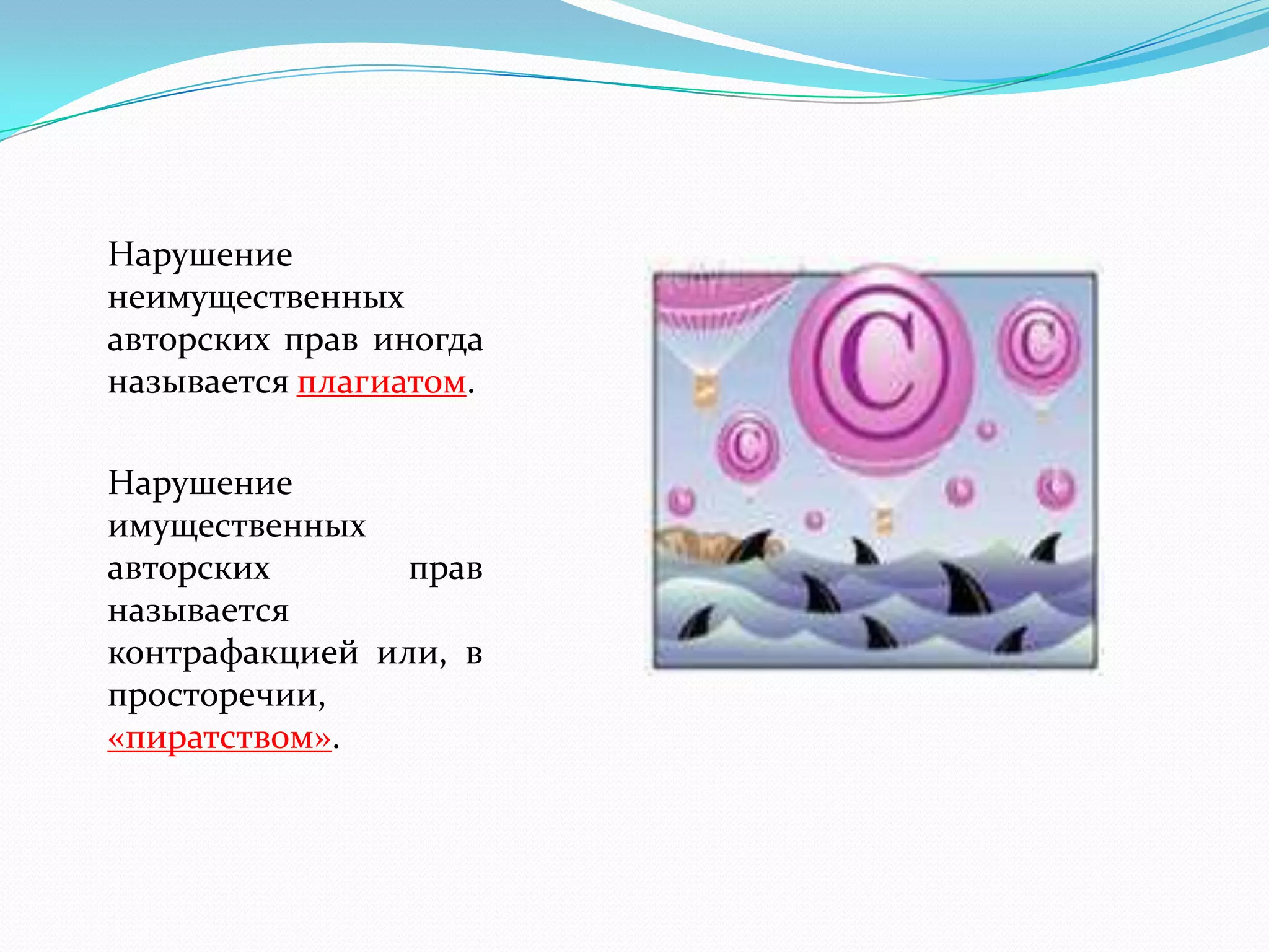 Нарушение
неимущественных
авторских прав иногда
называется плагиатом.

Нарушение
имущественных
авторских       прав
называется
контрафакцией или, в
просторечии,
«пиратством».
 
