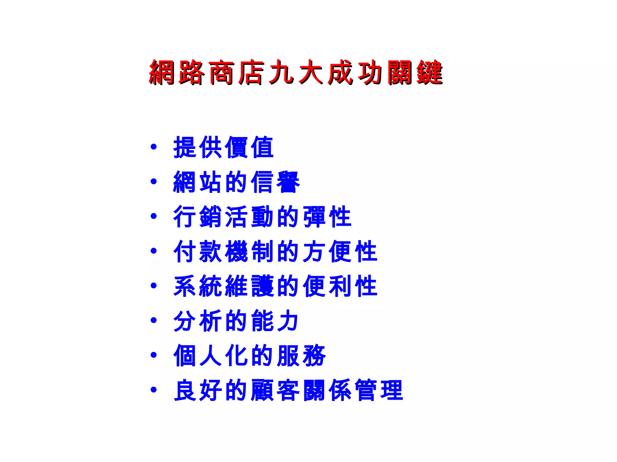 網路商店 九大成功關鍵 提供價值 網站的信譽 行銷活動的彈性  付款機制的方便性 系統維護的便利性 分析的能力 個人化的服務 良好的顧客關係管理 