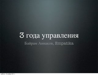 3 года управления
                              Байрам Аннаков, Empatika




суббота, 19 ноября 2011 г.
 