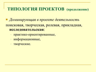 Доминирующая в проекте деятельность   поисковая, творческая,   ролевая, прикладная,  исследовательская :  практико -ориентированные,  информационные, творческие. ТИПОЛОГИЯ ПРОЕКТОВ  (продолжение) 