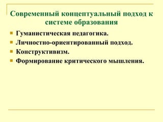 Современный концептуальный подход к системе образования Гуманистическая педагогика. Личностно-ориентированный подход. Конструктивизм. Формирование критического мышления. 