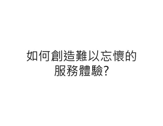 如何創造難以忘懷的
  服務體驗?
 