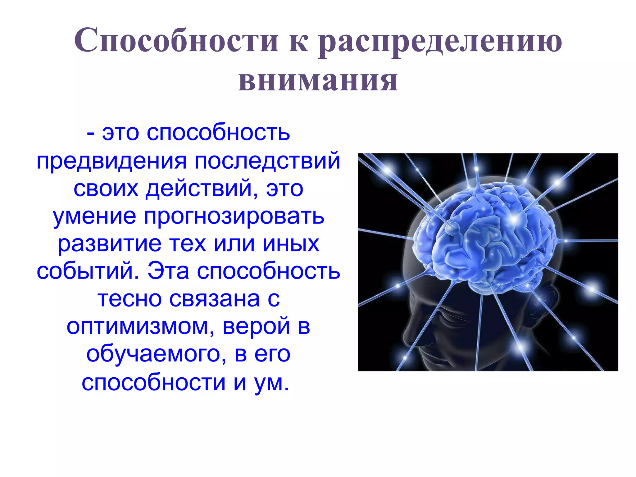 Способности к распределению внимания - это способность предвидения последствий своих действий, это умение прогнозировать развитие тех или иных событий. Эта способность тесно связана с оптимизмом, верой в обучаемого, в его способности и ум.   