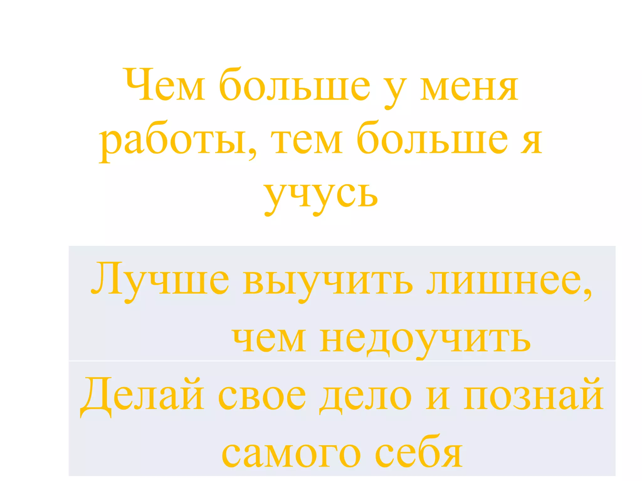 Чем больше у меня работы, тем больше я учусь Лучше выучить лишнее, чем не доучить Делай свое дело и познай самого себя Лучше выучить лишнее, чем не доучить Делай свое дело и познай самого себя 