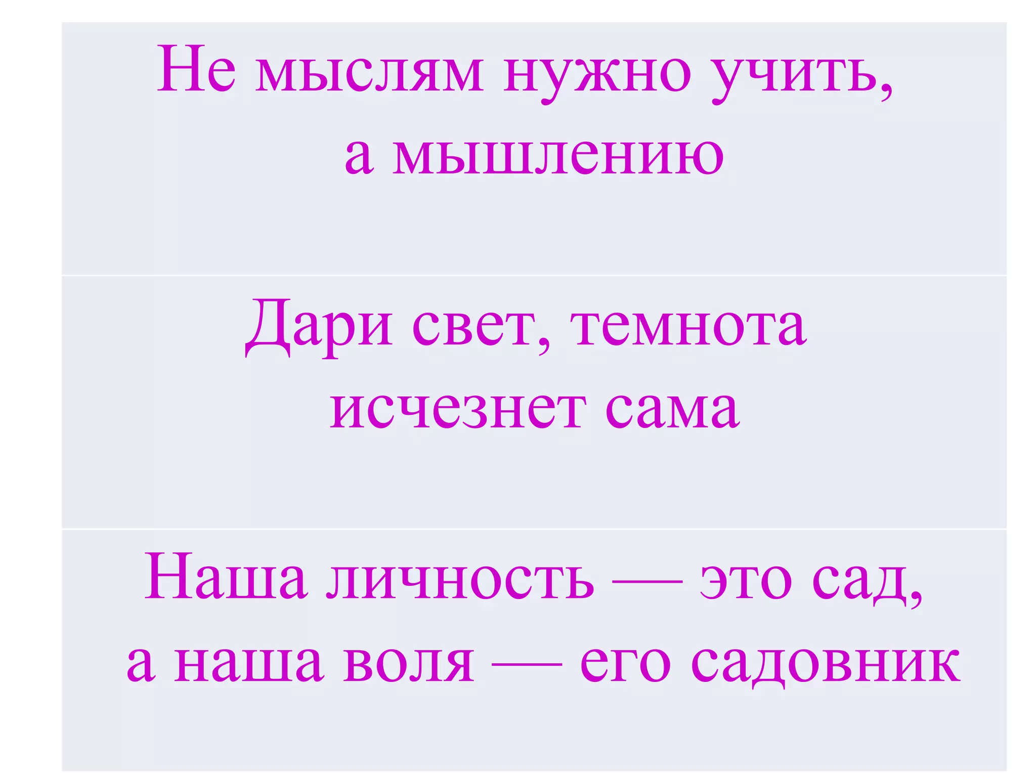 Не мыслям нужно учить,  а мышлению Дари свет, темнота  исчезнет сама Наша личность — это сад, а наша воля — его садовник 