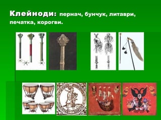 Клейноди :  пернач, бунчук, литаври,  печатка, корогви. 