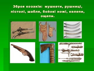 Зброя козаків:   мушкети, рушниці, пістолі, шабля, бойові ножі, келепи, ощепи. 