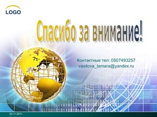 LOGO




              Контактные тел: 0507493257
               vasilova_tamara@yandex.ru




 20.11.2011
 