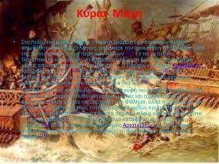 Κφρια Μάχη

• Στο πεδίο τθσ μάχθσ, κακϊσ θ πρϊτθ γραμμι των περςικϊν πλοίων
  απωκικθκε από τουσ Έλλθνεσ, μπλόκαρε τθν προϊκθςθ τθσ δεφτερθσ και
  τθσ τρίτθσ γραμμισ των περςικϊν πλοίων[107]. Εν τω μεταξφ ο
  Θεμιςτοκλισ κατόρκωςε να χωρίςει ςτα δφο το δεξιό και ιςχυρότερο
  μζροσ από τθν παράταξθ των Φοινίκων. Ο Ρζρςθσ ναφαρχοσ Αριαβίγνθσ
  (αδερφόσ του Ξζρξθ[107]) ςκοτϊκθκε ςτθν αρχι τθσ μάχθσ[96]. Στο
  κζντρο, μια ςφινα των ελλθνικϊν πλοίων είχε ωκθκεί ςτισ περςικζσ
  γραμμζσ, χωρίηοντασ τον περςικό ςτόλο ςτα δφο[96].
• Επακολοφκθςε θ καταδίωξθ και θ καταςτροφι του περςικοφ ςτόλου, που
  ο Ξζρξθσ τθν παρακολουκοφςε εξαγριωμζνοσ και αγανακτιςμζνοσ. Ο
  περςικόσ ςτόλοσ άρχιςε να υποχωρεί ςτο Φάλθρο, αλλά ςφμφωνα με τον
  Ηρόδοτο, οι Αιγινιτεσ τοφσ ζςτθςαν ενζδρα κακϊσ προςπακοφςαν να
  βγοφν από τα Στενά[112]. Τα υπόλοιπα περςικά πλοία κατευκφνκθκαν ςτο
  λιμάνι τθσ Φάλθρου, όπου βριςκόταν το καταφφγιο του περςικοφ
  ςτρατοφ[113]. Τότε ο Ακθναίοσ ςτρατθγόσ Αριςτείδθσ πιρε ζνα ςϊμα
  απζναντι ςτθ Ψυττάλεια για να ςφάξει τθ φρουρά που άφθςε εκεί ο
  Ξζρξθσ[114].
 