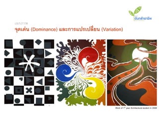 เอกภาพ
จุดเด่ น (Dominance) และการแปรเปลี่ยน (Variation)




                                             Work of 1st year Architectural student in 2008
 