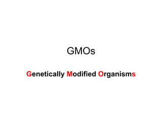 GMOs

Genetically Modified Organisms
 