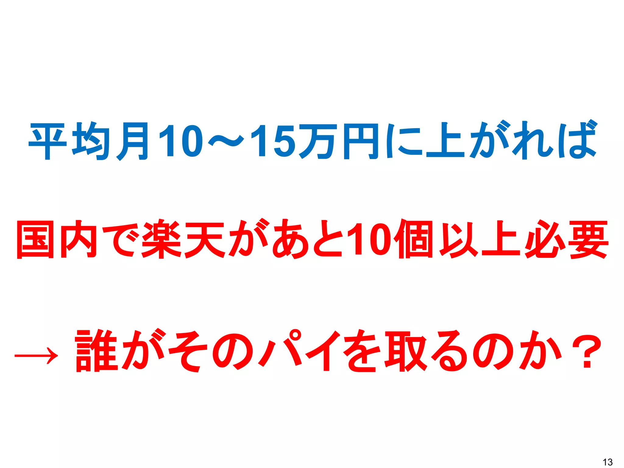 平均月10～15万円に上がれば

国内で楽天があと10個以上必要

→ 誰がそのパイを取るのか？

                  13
 