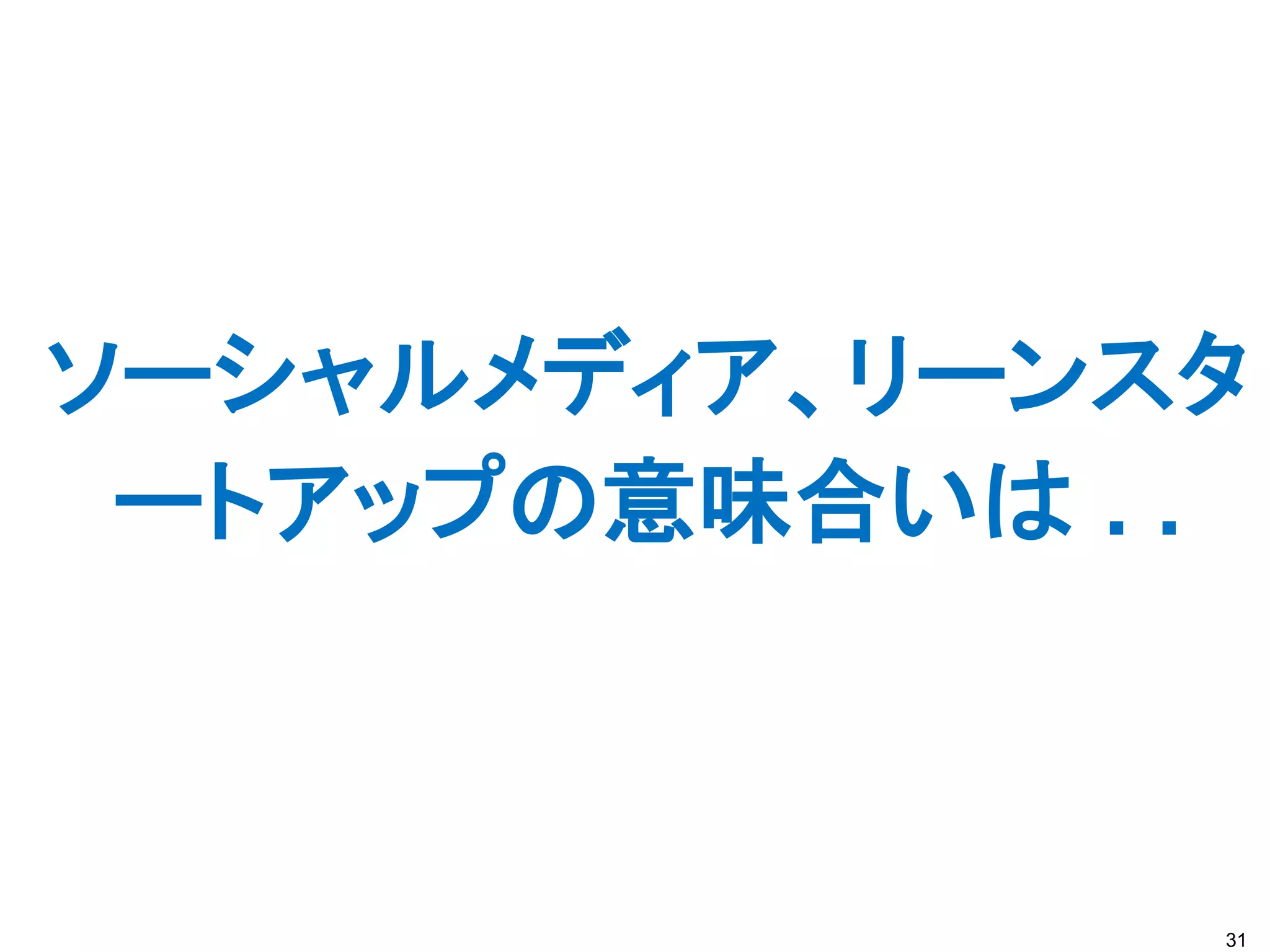 ソーシャルメディア、リーンスタ
 ートアップの意味合いは . .



               31
 