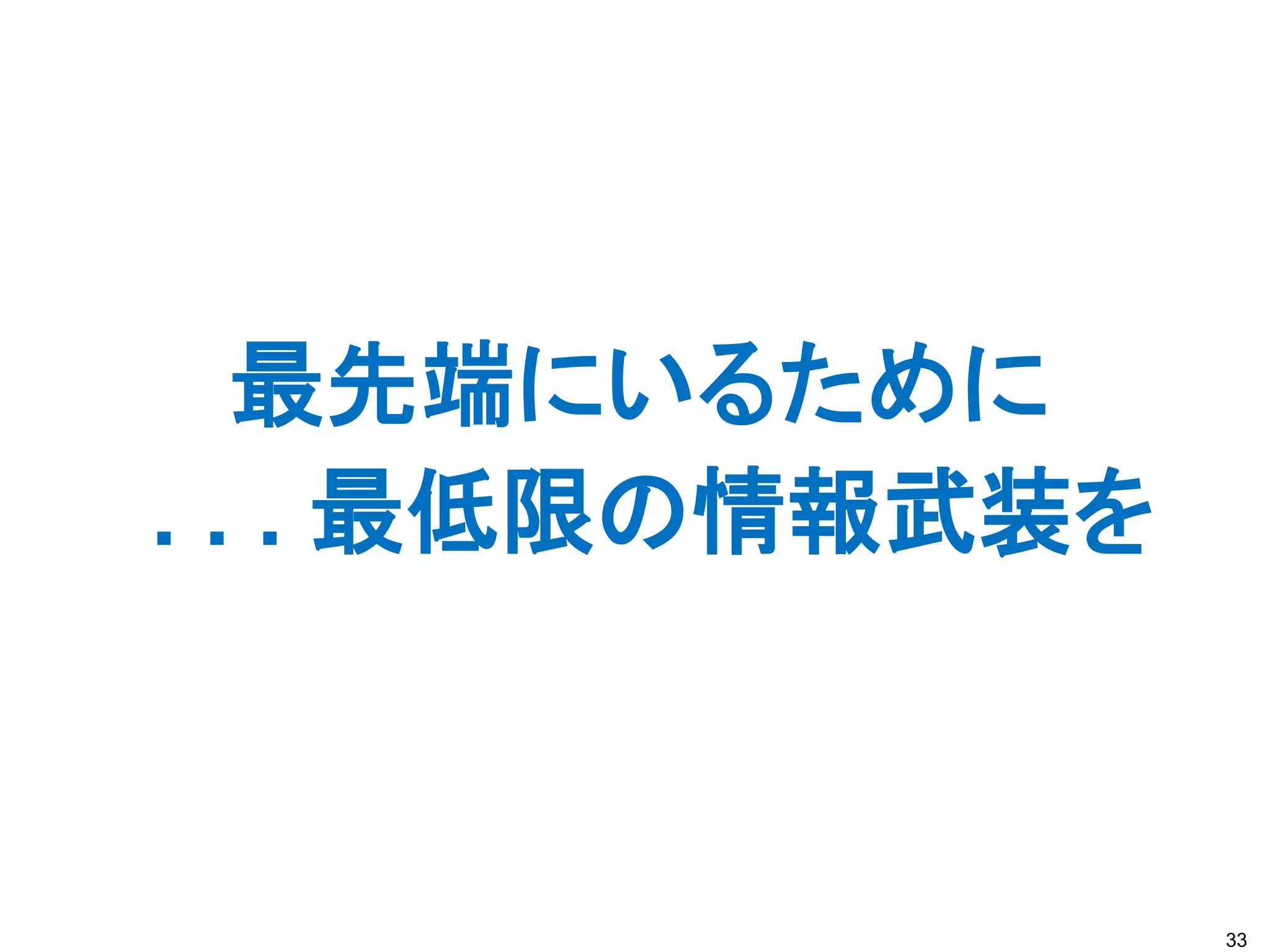 最先端にいるために
. . . 最低限の情報武装を



                  33
 