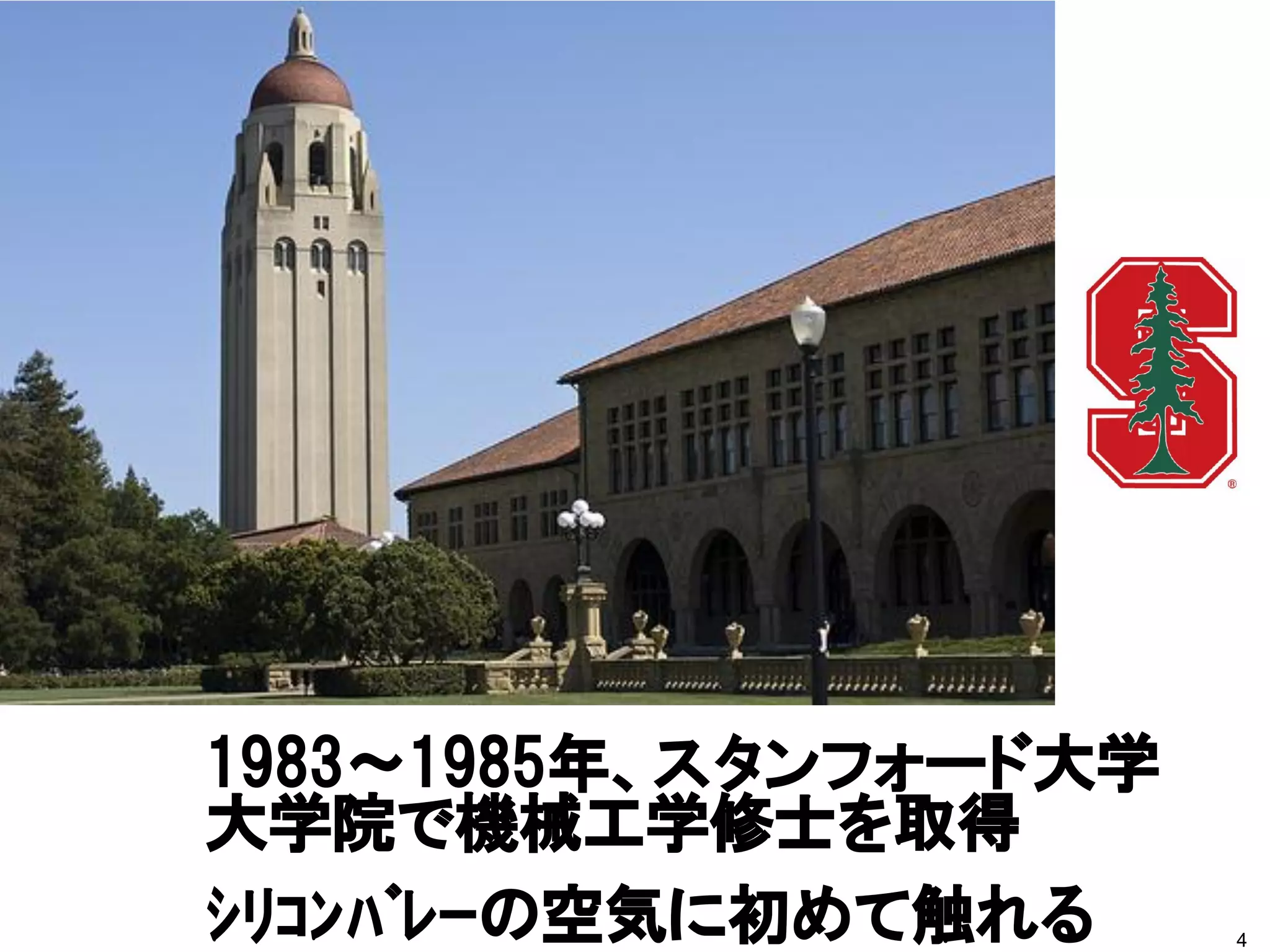 1983～1985年、スタンフォード大学
大学院で機械工学修士を取得
ｼﾘｺﾝﾊﾞﾚｰの空気に初めて触れる     4
 