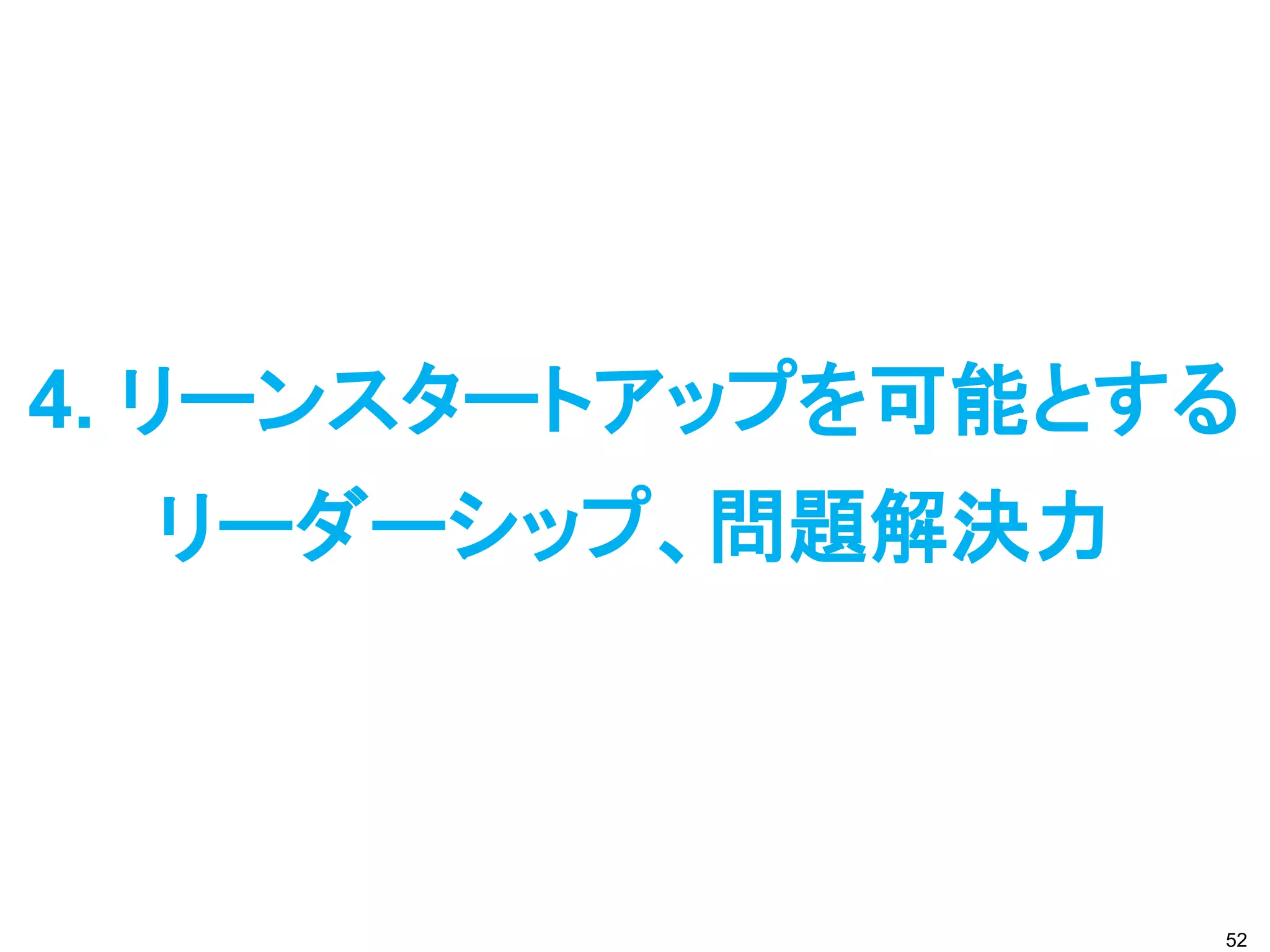 4. リーンスタートアップを可能とする
  リーダーシップ、問題解決力



                  52
 