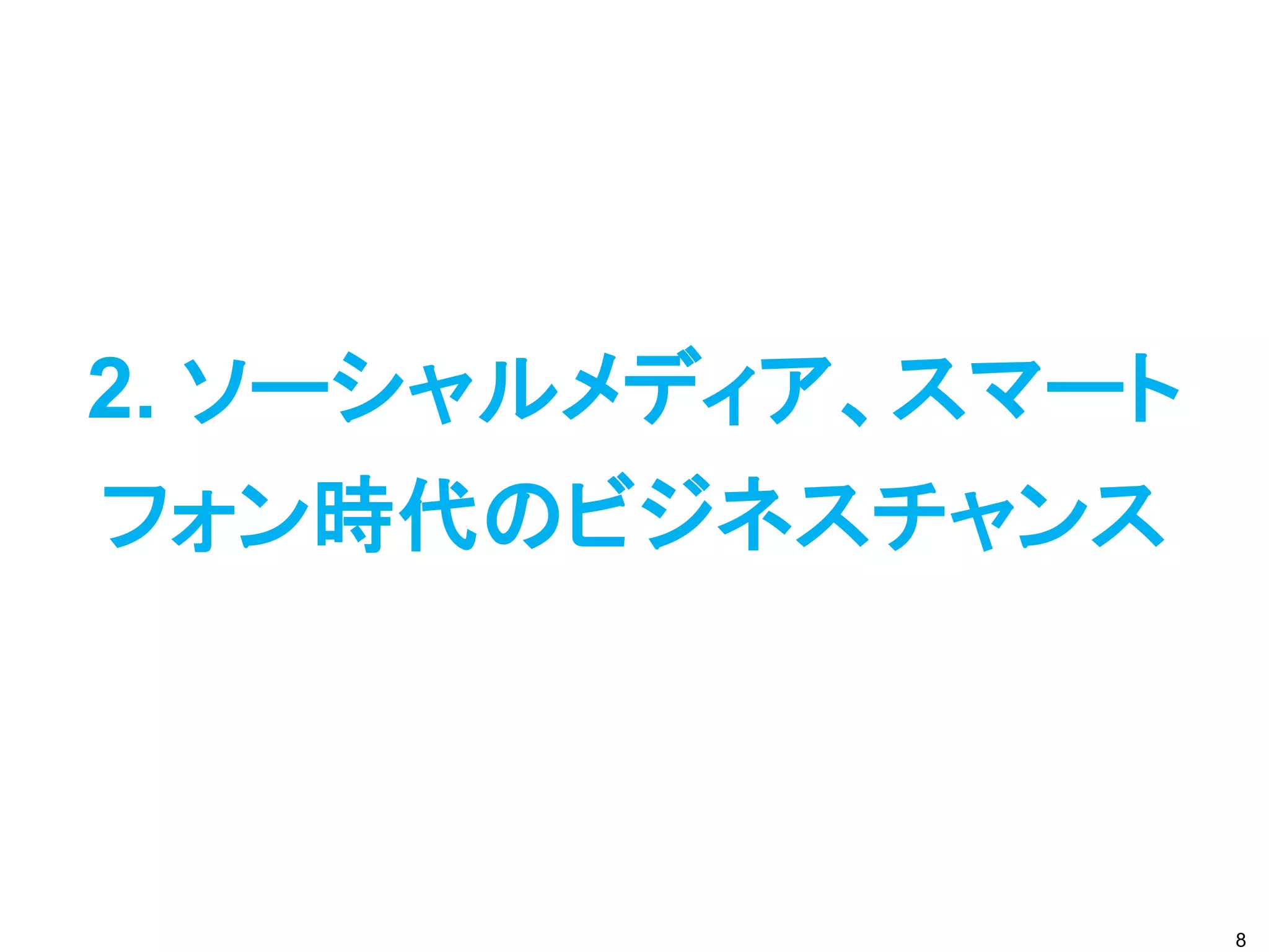2. ソーシャルメディア、スマート
フォン時代のビジネスチャンス



                    8
 