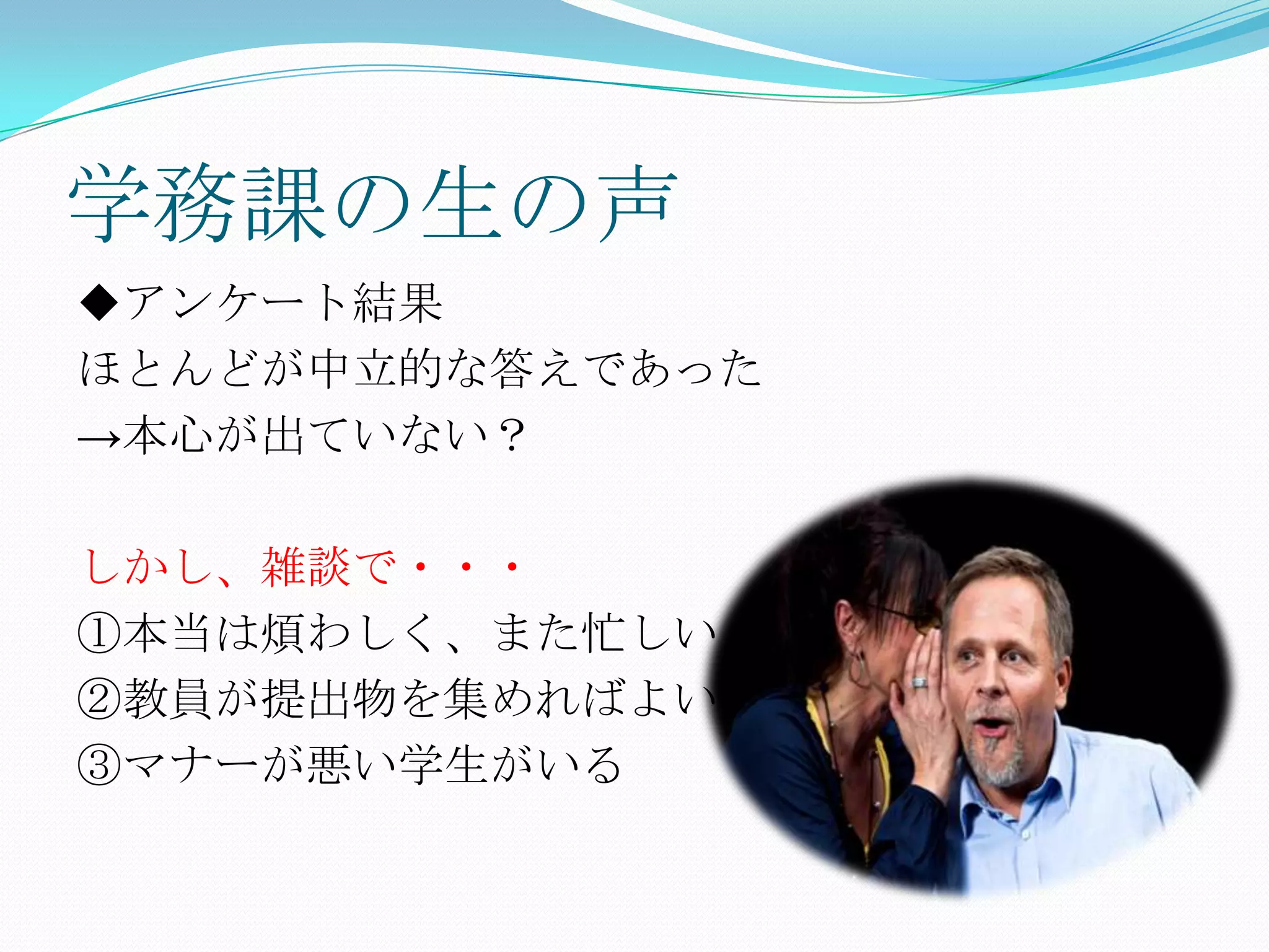 学務課の生の声
◆アンケート結果
ほとんどが中立的な答えであった
→本心が出ていない？

しかし、雑談で・・・
①本当は煩わしく、また忙しい
②教員が提出物を集めればよい
③マナーが悪い学生がいる
 