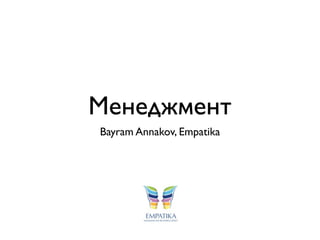 Менеджмент
Bayram Annakov, Empatika
 