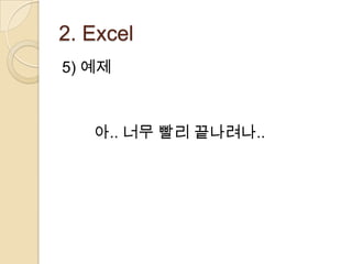 2. Excel
5) 예제



   아.. 너무 빨리 끝나려나..
 