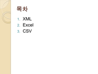 목차
1.   XML
2.   Excel
3.   CSV
 