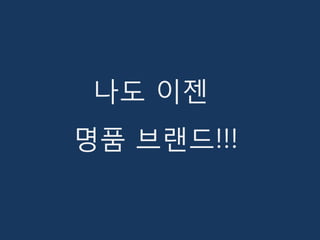 나도 이젠
명품 브랜드!!!
 