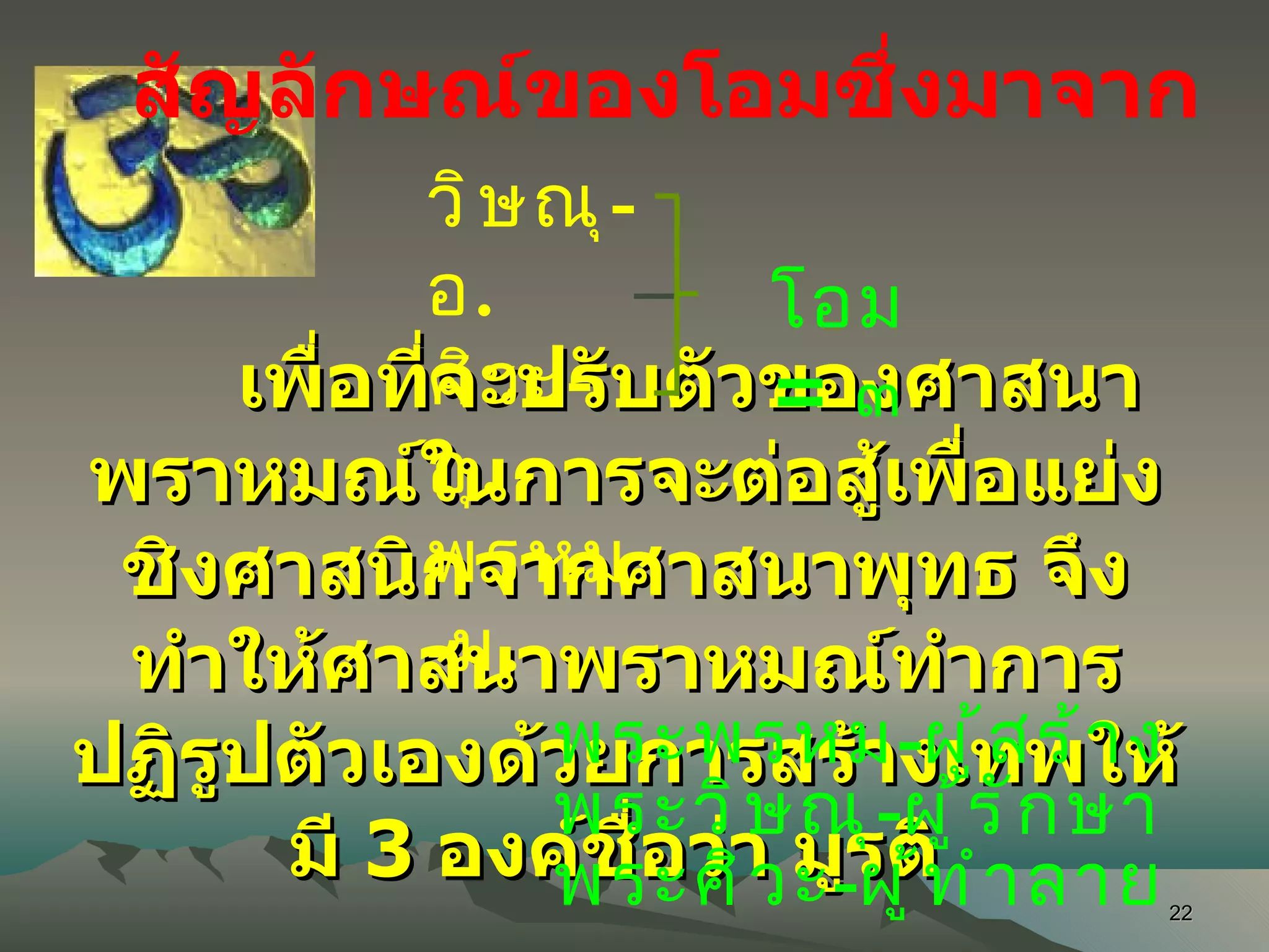 เพื่อที่จะปรับตัวของศาสนาพราหมณ์ในการจะต่อสู้เพื่อแย่งชิงศาสนิกจากศาสนาพุทธ จึงทำให้ศาสนาพราหมณ์ทำการปฏิรูปตัวเองด้วยการสร้างเทพให้มี  3  องค์ชื่อว่า มูรติ  สัญลักษณ์ของโอมซึ่งมาจาก พระพรหม - ผู้สร้าง พระวิษณุ - ผู้รักษา พระศิวะ - ผู้ทำลาย วิษณุ - อ . ศิวะ - อุ . พรหม - ม . โอม  =   ๓ 