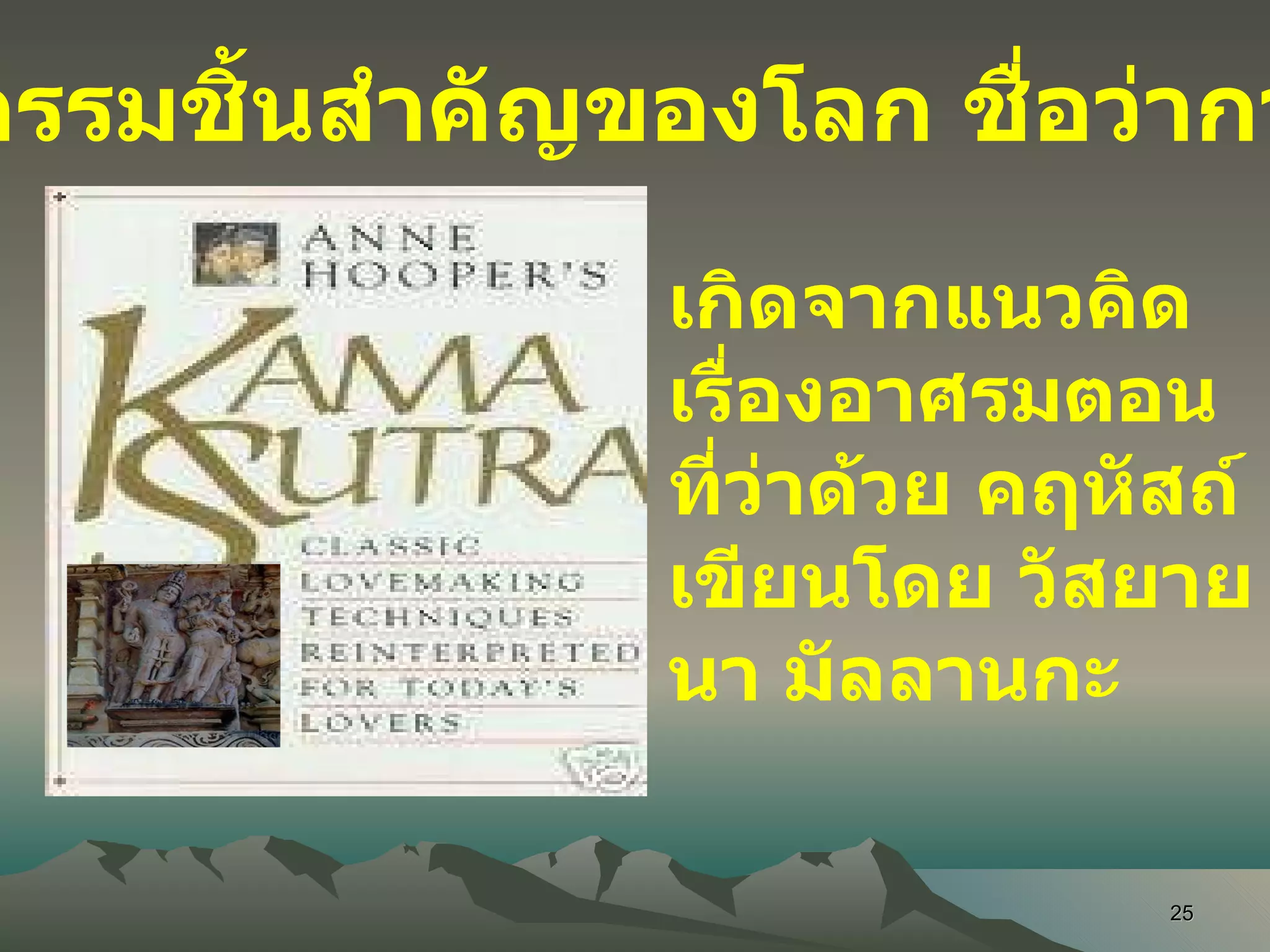 วรรณกรรมชิ้นสำคัญของโลก ชื่อว่ากามสูตร เกิดจากแนวคิดเรื่องอาศรมตอนที่ว่าด้วย คฤหัสถ์ เขียนโดย วัสยายนา มัลลานกะ 