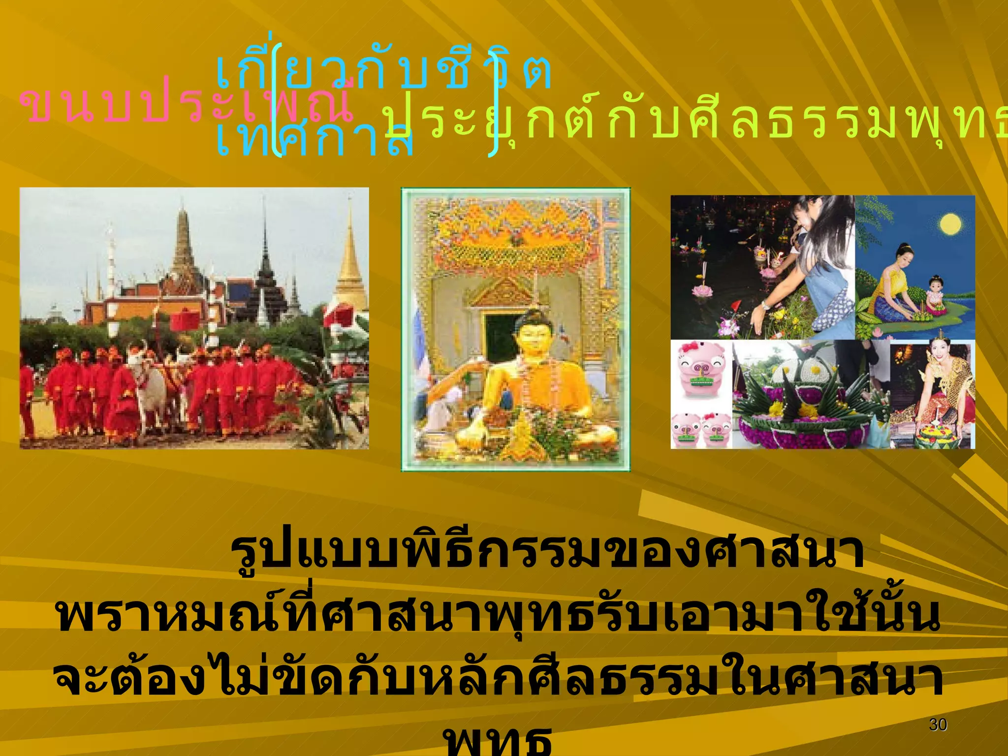 ๓ .  ขนบประเพณี เกี่ยวกับชีวิต เทศกาล ประยุกต์กับศีลธรรมพุทธ รูปแบบพิธีกรรมของศาสนาพราหมณ์ที่ศาสนาพุทธรับเอามาใช้นั้น จะต้องไม่ขัดกับหลักศีลธรรมในศาสนาพุทธ 