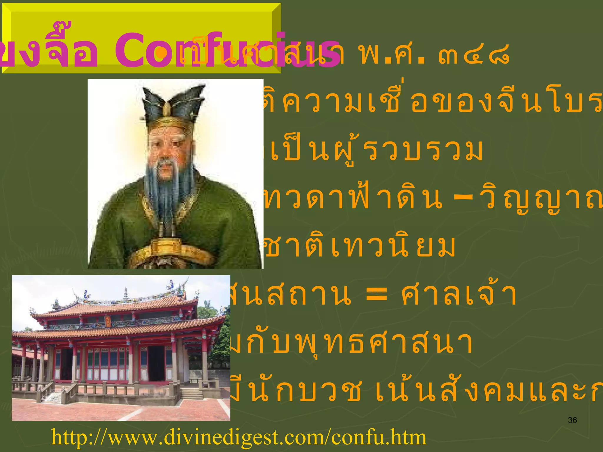 เป็นศาสนา พ . ศ .  ๓๔๘ เป็นคติความเชื่อของจีนโบราณ ขงจื๊อเป็นผู้รวบรวม บูชาเทวดาฟ้าดิน  –  วิญญาณ ธรรมชาติเทวนิยม ศาสนสถาน  =   ศาลเจ้า ผสมกับพุทธศาสนา ไม่มีนักบวช เน้นสังคมและการเมือง http :// www . divinedigest . com / confu . htm ๒ . ขงจื๊อ  Confucius 