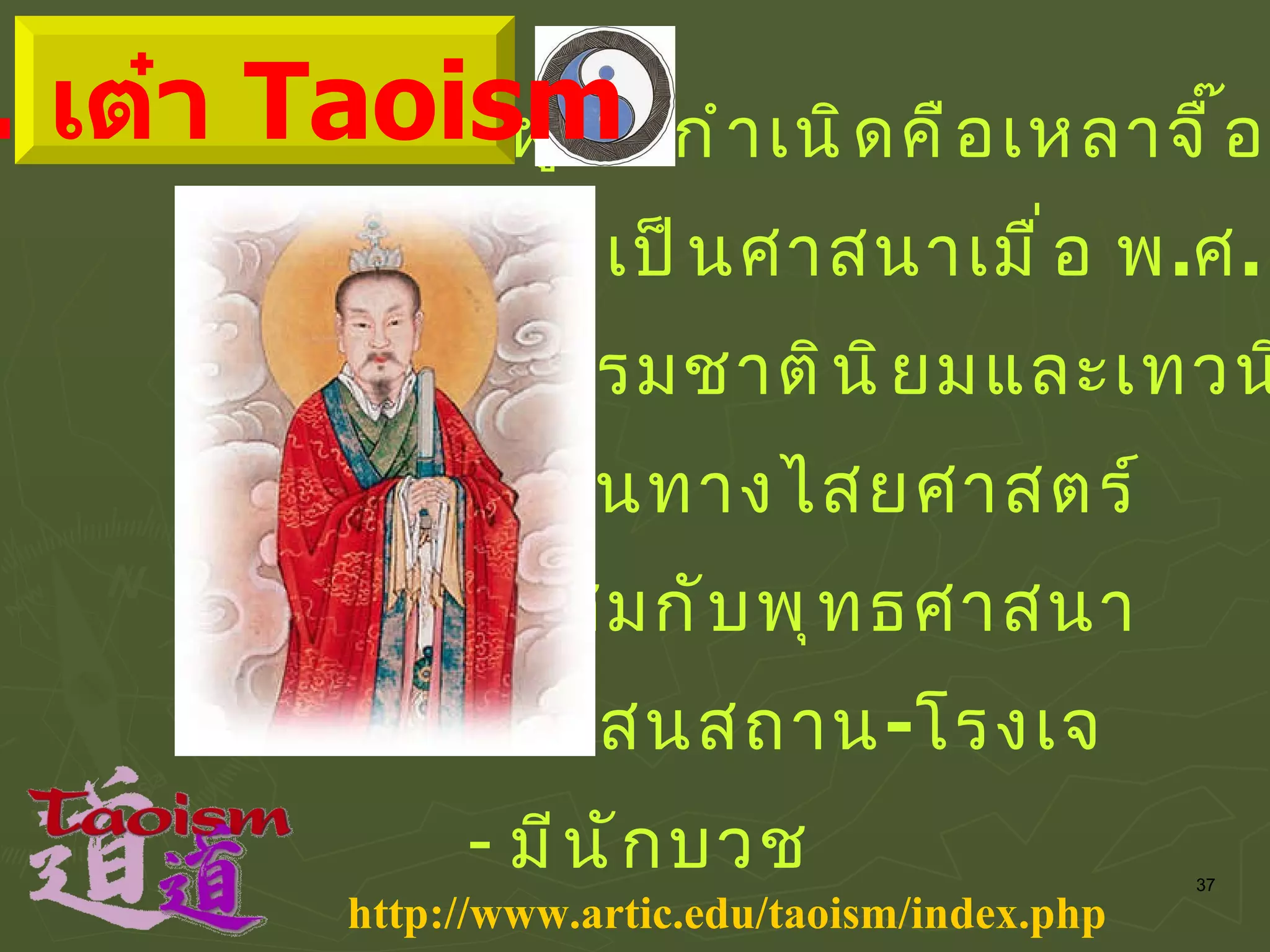 ผู้ให้กำเนิดคือเหลาจื๊อ ยกเป็นศาสนาเมื่อ พ . ศ .  ๕๗๗ ธรรมชาตินิยมและเทวนิยม เน้นทางไสยศาสตร์ ผสมกับพุทธศาสนา ศาสนสถาน - โรงเจ มีนักบวช http :// www . artic . edu / taoism / index . php ๓ .  เต๋า  Taoism 