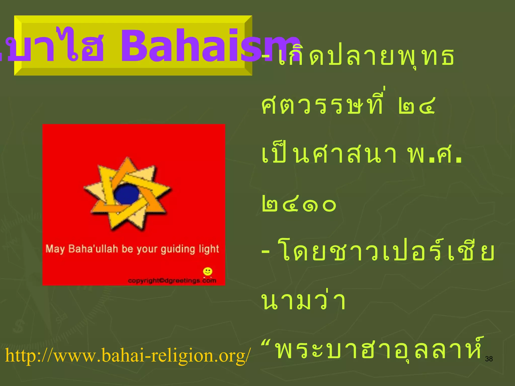 เกิดปลายพุทธศตวรรษที่ ๒๔  เป็นศาสนา พ . ศ .  ๒๔๑๐ โดยชาวเปอร์เชียนามว่า  “ พระบาฮาอุลลาห์  ( Baha-ullah )” รวมทุกศาสนา  พระเจ้ามีเพียงองค์เดียว http :// www . bahai - religion . org / ๔ . บาไฮ  Bahaism 