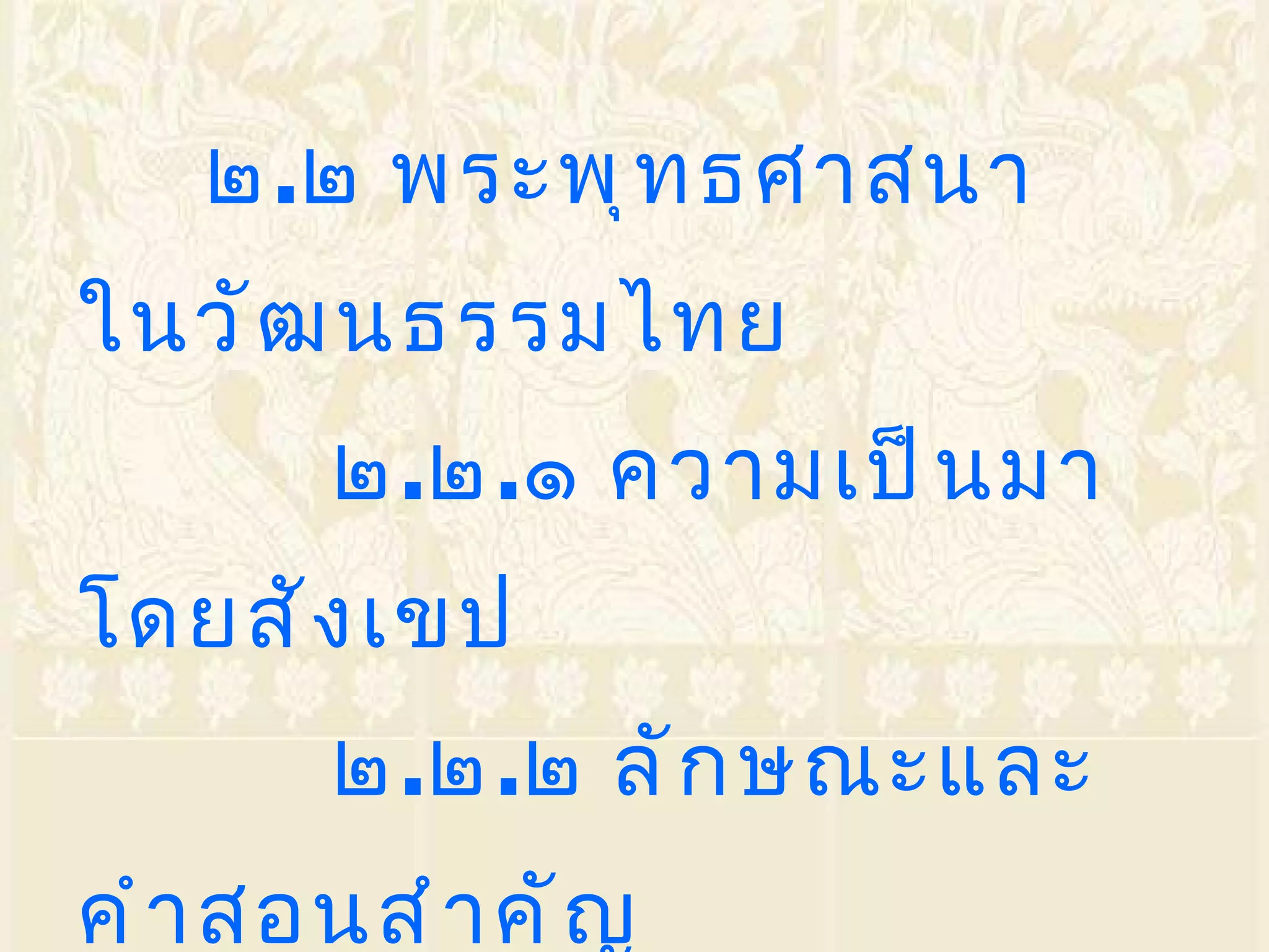 ๒ . ๒ พระพุทธศาสนาในวัฒนธรรมไทย ๒ . ๒ . ๑ ความเป็นมาโดยสังเขป ๒ . ๒ . ๒ ลักษณะและคำสอนสำคัญ ๒ . ๒ . ๓ อิทธิพลและบทบาทของ   พระพุทธศาสนาในสังคมไทย 