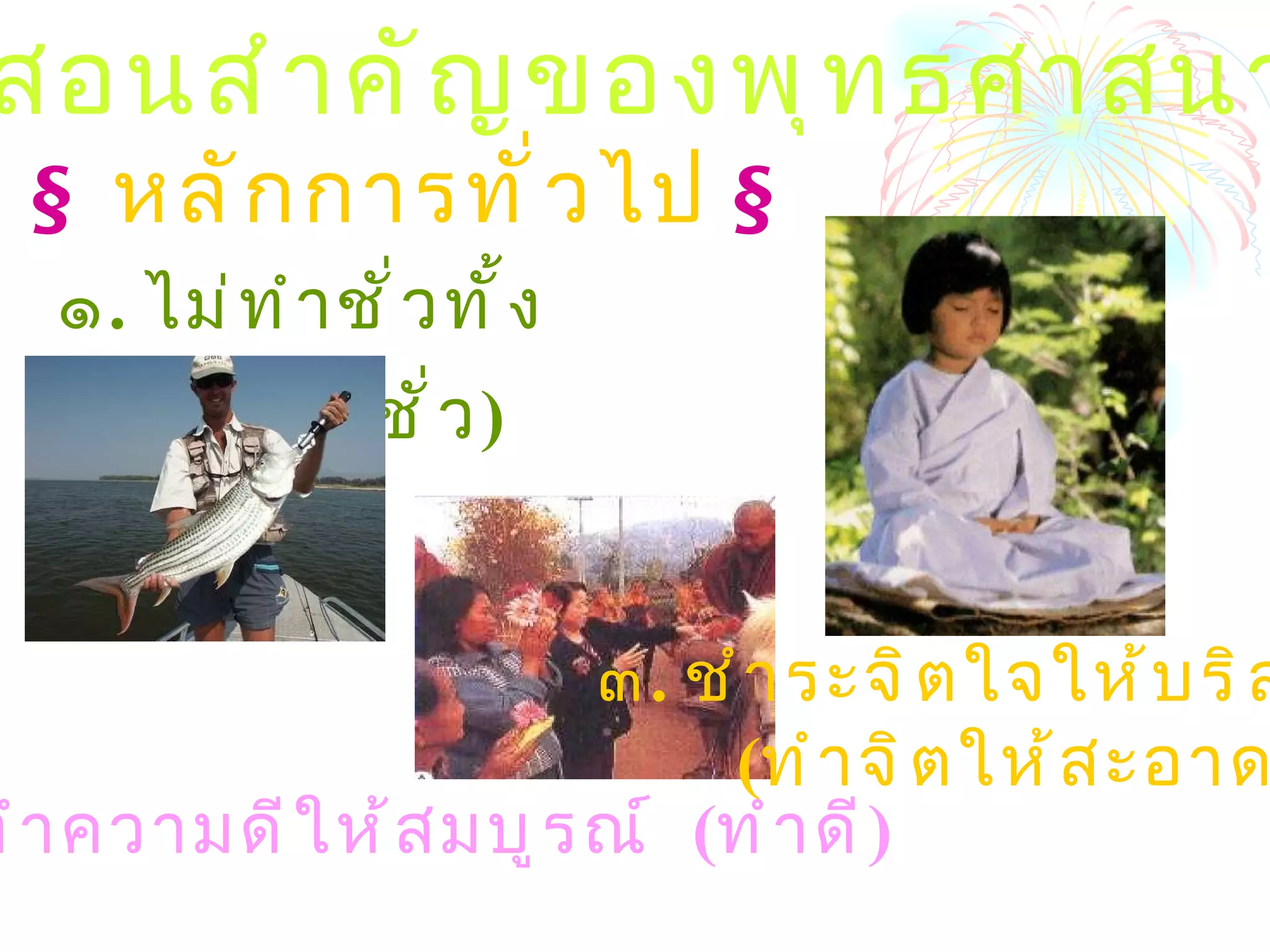 ๒ )  คำสอนสำคัญของพุทธศาสนา ¤   หลักการทั่วไป  ¤ ๑ .  ไม่ทำชั่วทั้งปวง  ( เว้นชั่ว ) ๓ .  ชำระจิตใจให้บริสุทธิ์  ( ทำจิตให้สะอาด ) ๒ .  ทำความดีให้สมบูรณ์  ( ทำดี ) 