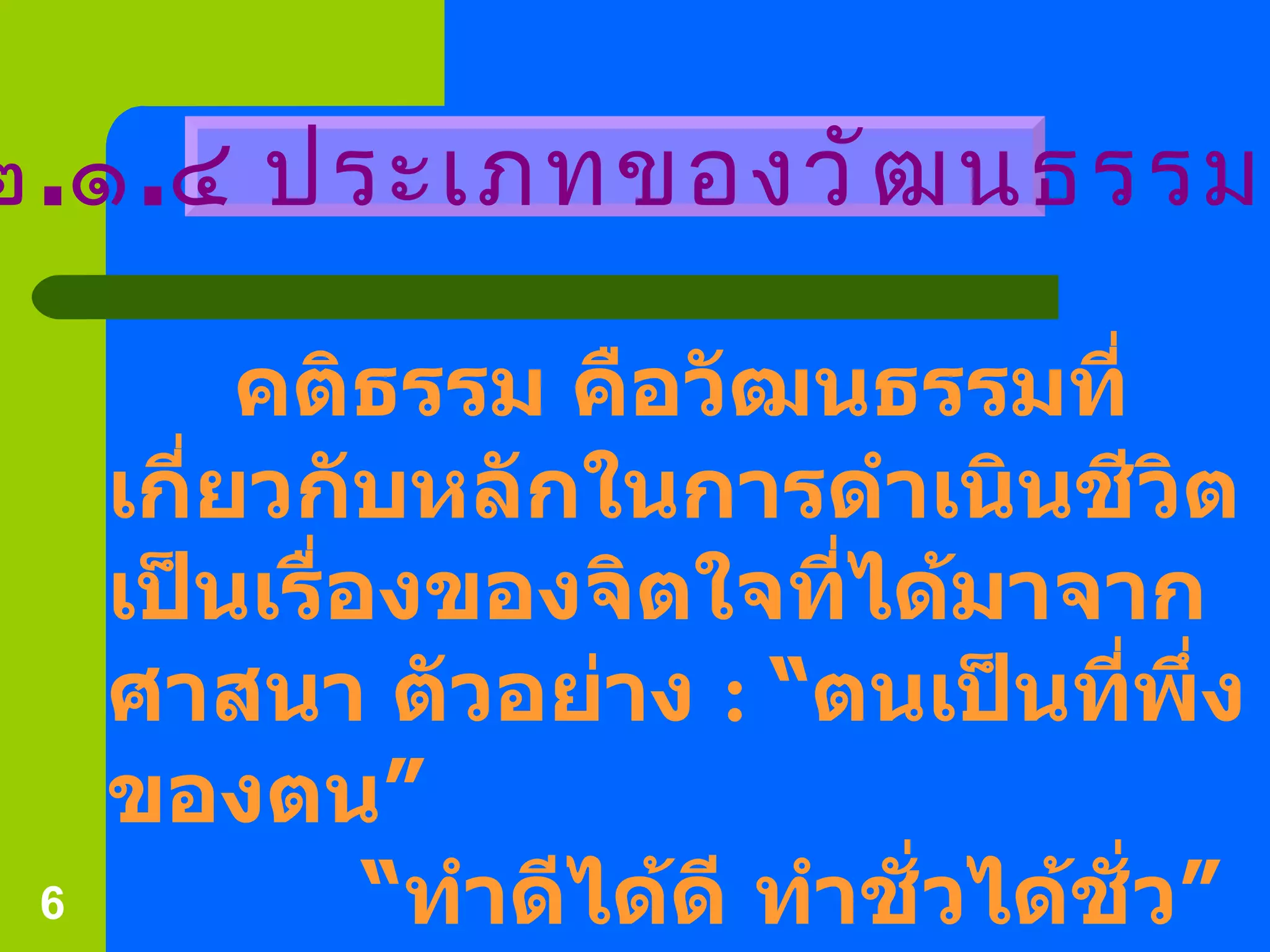 คติธรรม คือวัฒนธรรมที่เกี่ยวกับหลักในการดำเนินชีวิต เป็นเรื่องของจิตใจที่ได้มาจากศาสนา ตัวอย่าง  :  “ ตนเป็นที่พึ่งของตน ”   “ ทำดีได้ดี ทำชั่วได้ชั่ว ” “ เกิดเป็นคนต้องขยันจนกว่าจะประสบความสำเร็จ ” ๒ . ๑ . ๔ ประเภทของวัฒนธรรม 