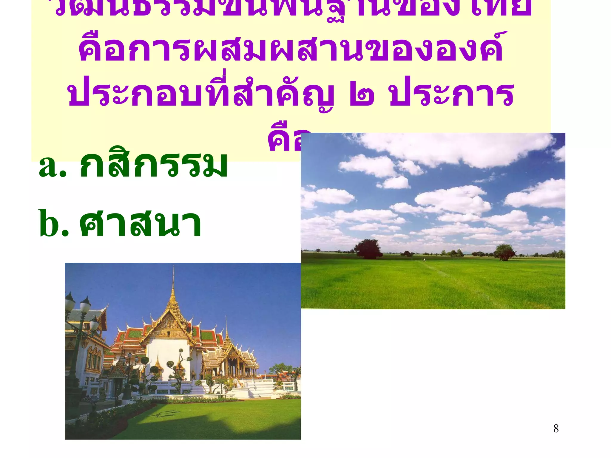 วัฒนธรรมขั้นพื้นฐานของไทยคือการผสมผสานขององค์ประกอบที่สำคัญ ๒ ประการ คือ กสิกรรม ศาสนา 