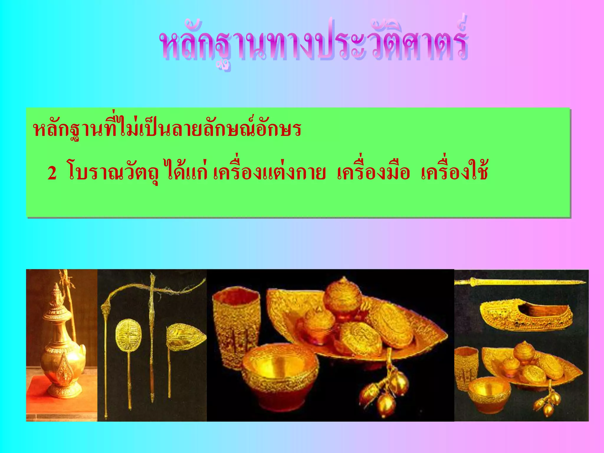 หลักฐานทีไม่ เป็ นลายลักษณ์ อกษร
         ่                   ั
 2 โบราณวัตถุ ได้ แก่ เครื่องแต่ งกาย เครื่องมือ เครื่องใช้
 