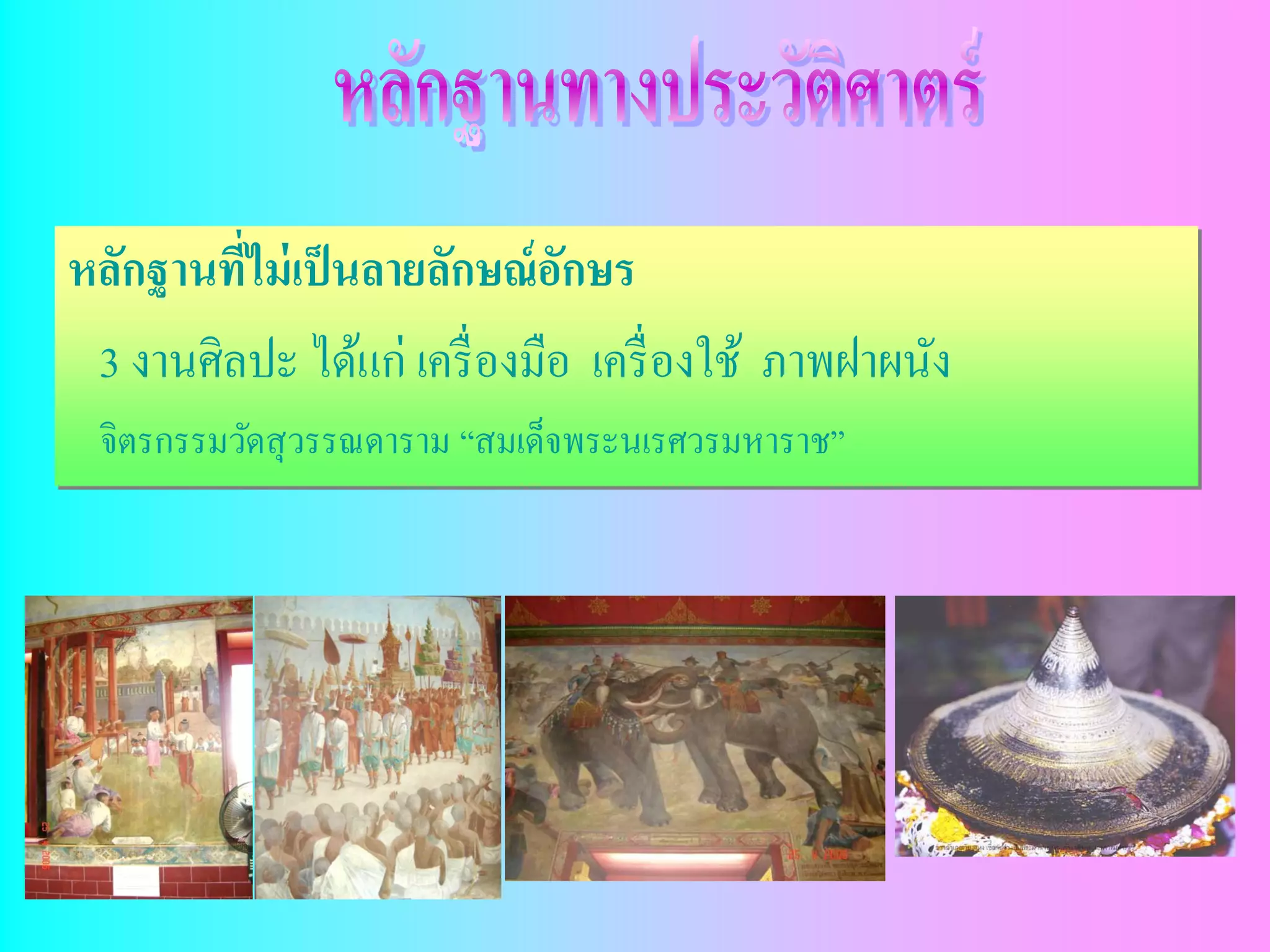 หลักฐานทีไม่ เป็ นลายลักษณ์ อกษร
         ่                    ั
 3 งานศิลปะ ได้แก่ เครื่ องมือ เครื่ องใช้ ภาพฝาผนัง
 จิตรกรรมวัดสุ วรรณดาราม “สมเด็จพระนเรศวรมหาราช”
 