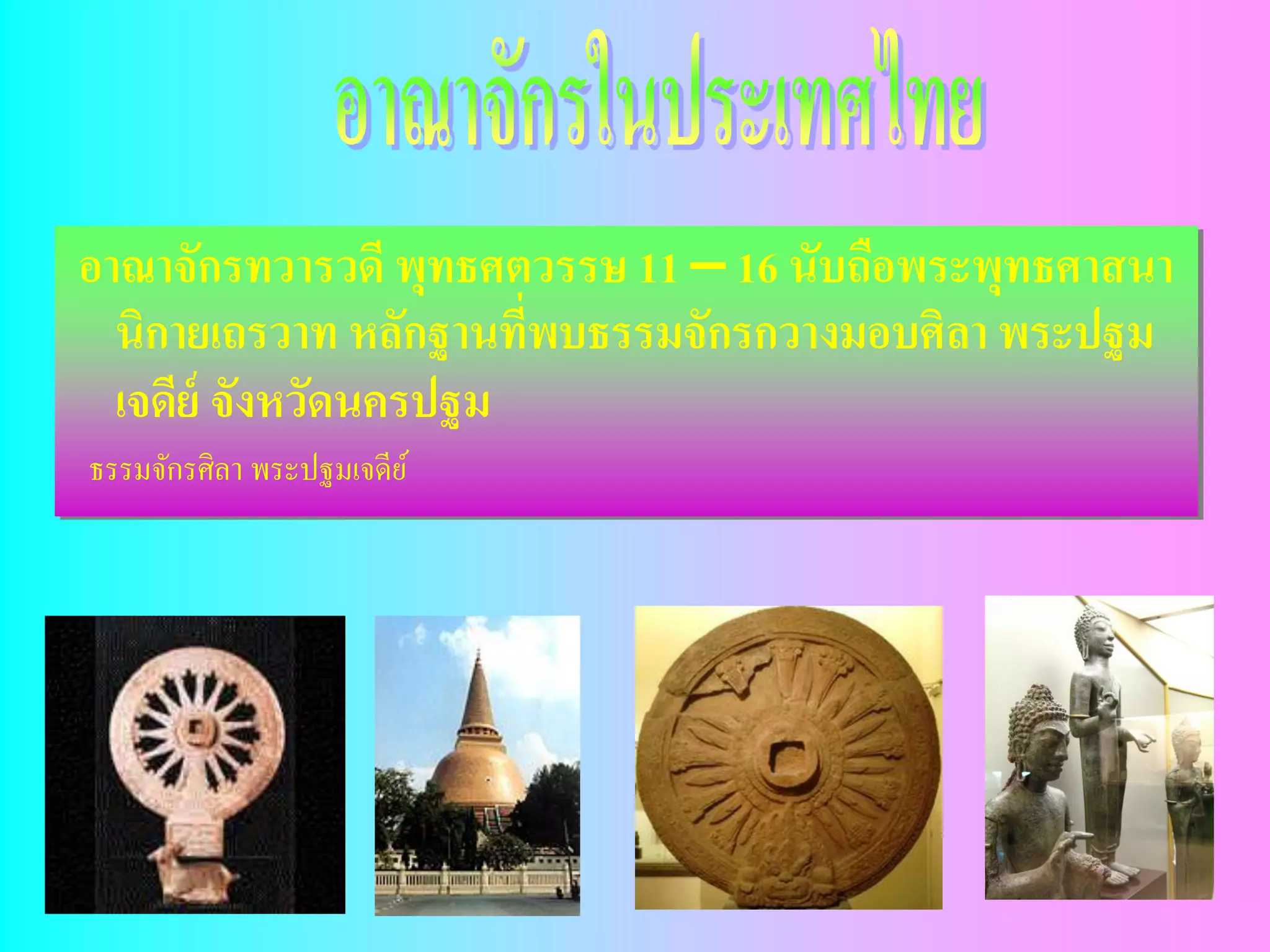 อาณาจักรทวารวดี พุทธศตวรรษ 11 – 16 นับถือพระพุทธศาสนา
  นิกายเถรวาท หลักฐานที่พบธรรมจักรกวางมอบศิลา พระปฐม
  เจดีย์ จังหวัดนครปฐม
ธรรมจักรศิลา พระปฐมเจดีย ์
 