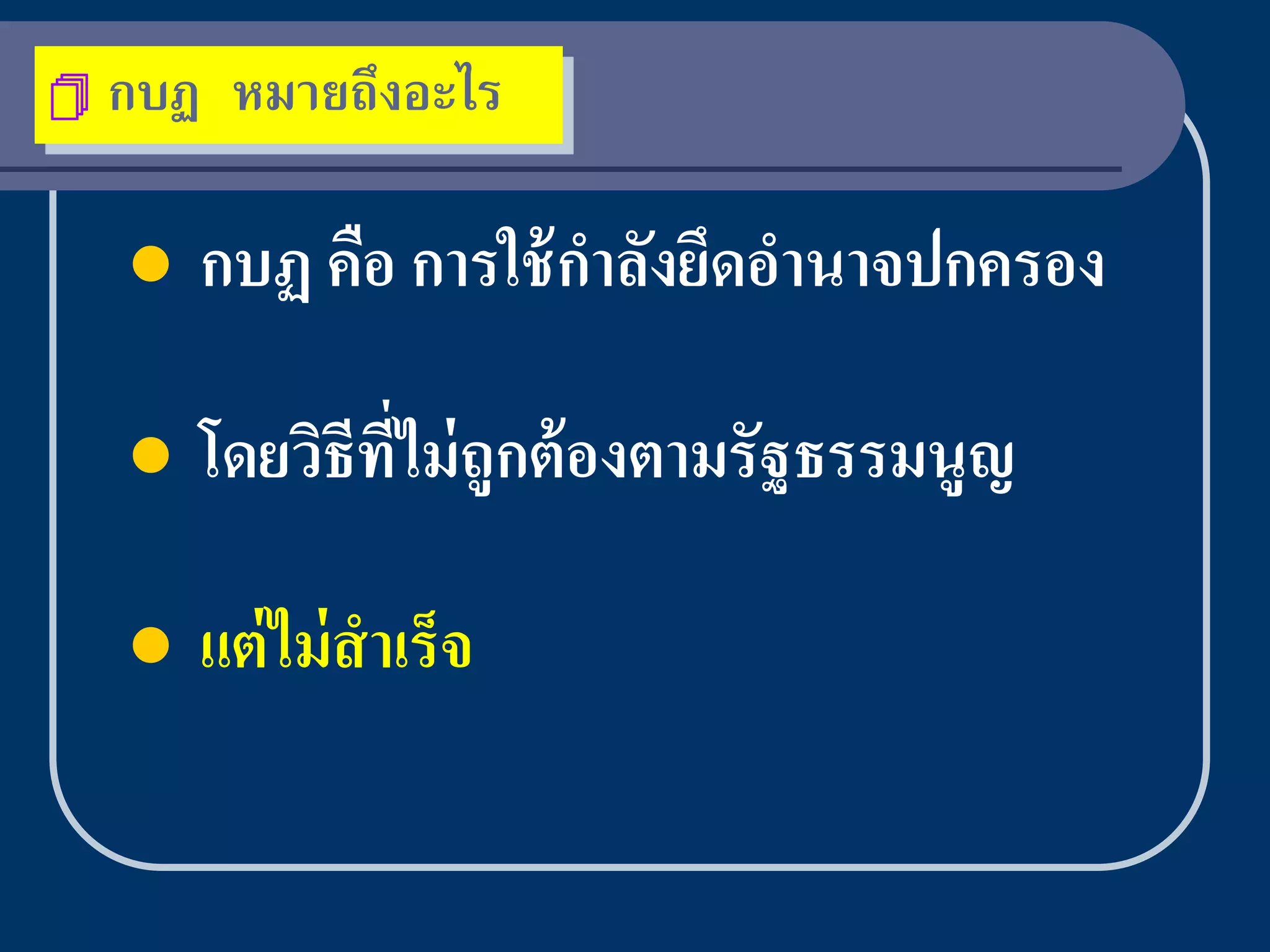    กบฏ หมายถึงอะไร

       กบฏ คือ การใช้ กาลังยึดอานาจปกครอง

       โดยวิธีทไม่ ถูกต้ องตามรัฐธรรมนูญ
                ี่

       แต่ ไม่ สาเร็จ
 