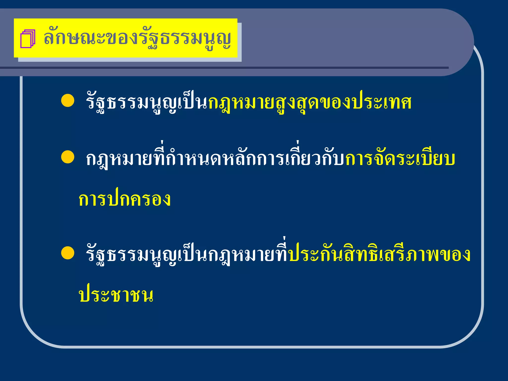    ลักษณะของรัฐธรรมนู ญ

        รัฐธรรมนูญเป็ นกฎหมายสู งสุ ดของประเทศ

         กฎหมายที่กาหนดหลักการเกียวกับการจัดระเบียบ
                                  ่
         การปกครอง
         รัฐธรรมนูญเป็ นกฎหมายทีประกันสิ ทธิเสรีภาพของ
                                 ่
         ประชาชน
 