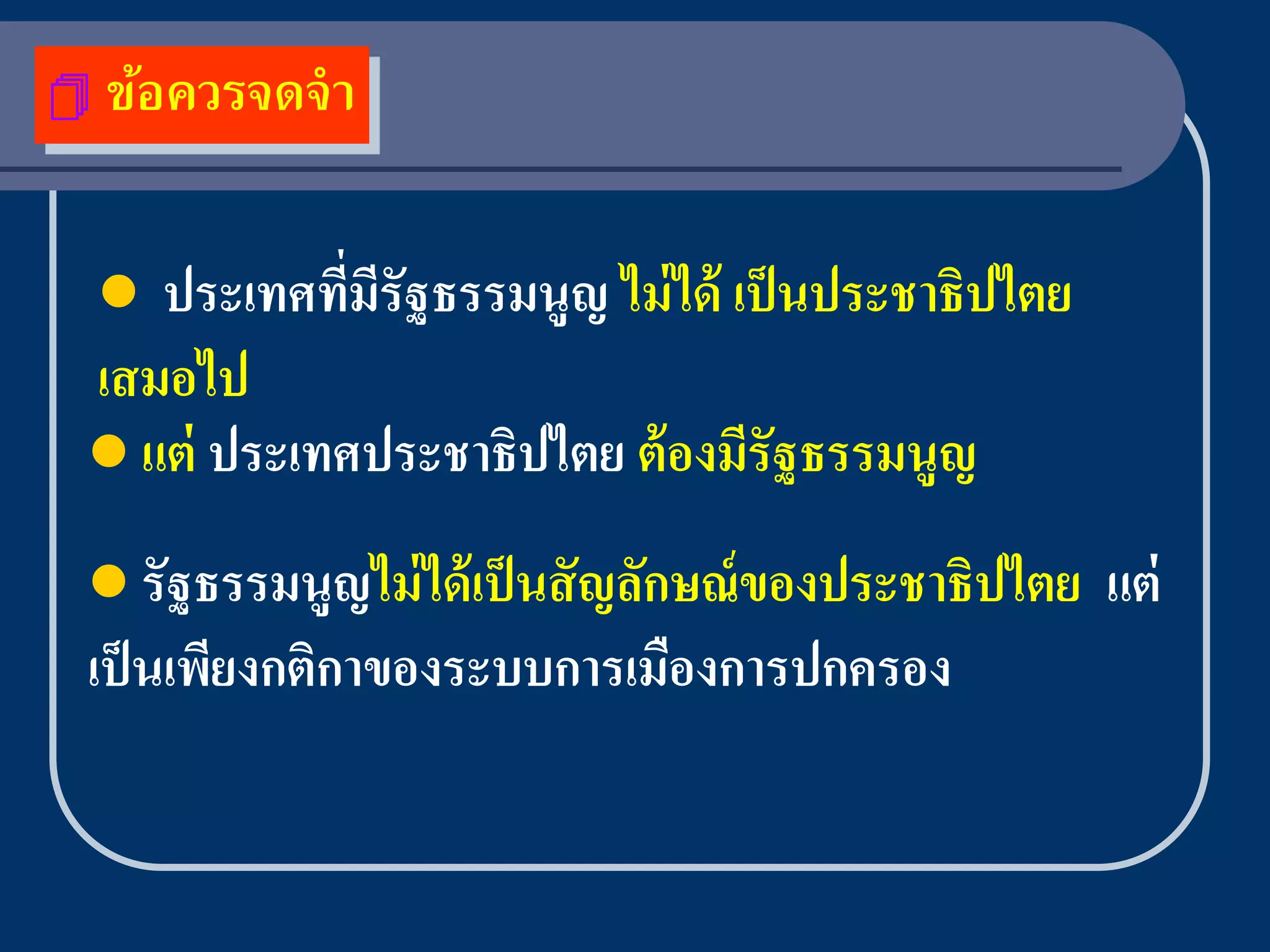    ข้อควรจดจา

   ประเทศทีมรัฐธรรมนูญ ไม่ ได้ เป็ นประชาธิปไตย
           ่ ี
เสมอไป
 แต่ ประเทศประชาธิปไตย ต้ องมีรัฐธรรมนูญ

 รัฐธรรมนูญไม่ ได้ เป็ นสั ญลักษณ์ ของประชาธิปไตย   แต่
เป็ นเพียงกติกาของระบบการเมืองการปกครอง
 