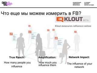 Network Impact: ? The influence of your network  Amplification: ? How much you influence them  True Reach: ? How many people you influence    ֧ ާ ާا֧ ڧ٧ާ֧ڧ   FB ? 