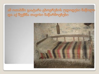 ამ ოთახში გაატარა ცხოვრების უდიდესი ნაწილი
და აქ შექმნა თავისი ნაწარმოებები
 