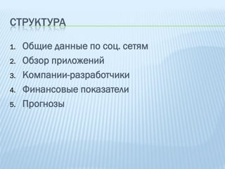 СТРУКТУРА

1.   Общие данные по соц. сетям
2.   Обзор приложений
3.   Компании-разработчики
4.   Финансовые показатели
5.   Прогнозы
 