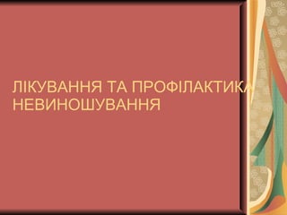 ЛІКУВАННЯ ТА ПРОФІЛАКТИКА НЕВИНОШУВАННЯ 