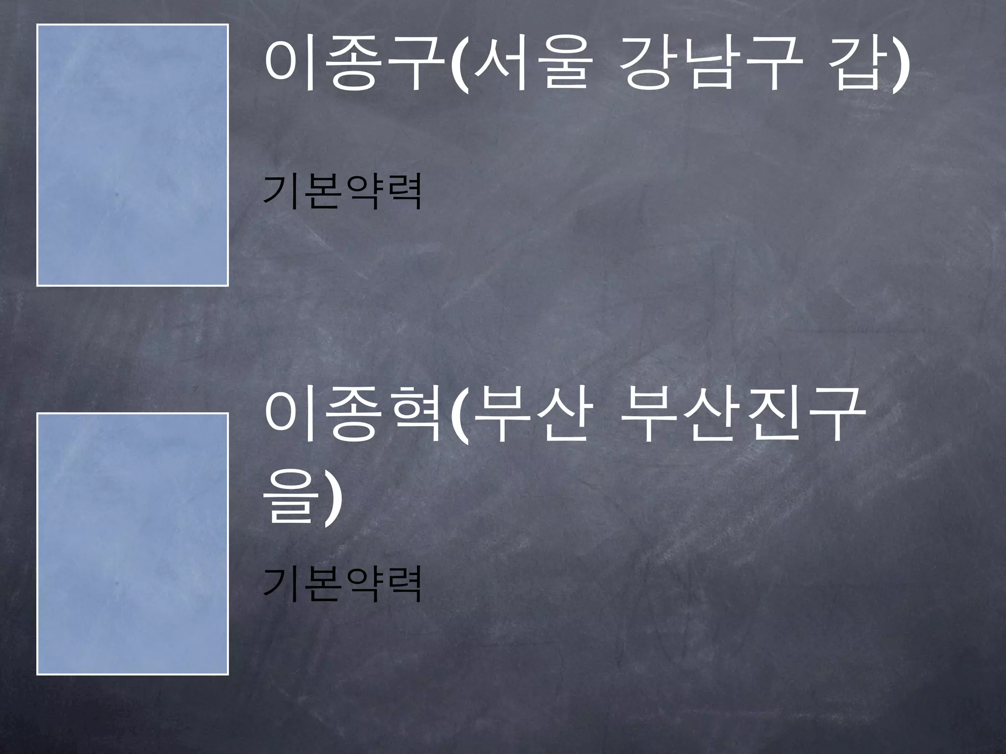 이종구(서울 강남구 갑)
기본약력




이종혁(부산 부산진구
을)
기본약력
 